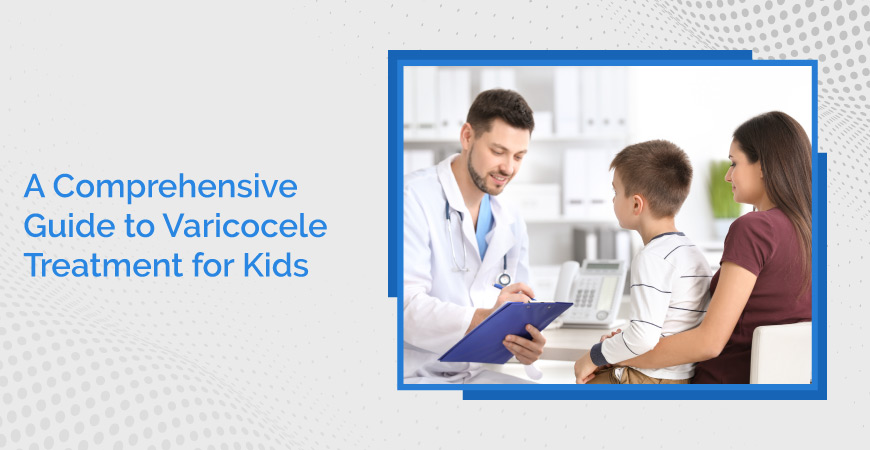 A Comprehensive Guide To Varicocele Treatment For Kids
