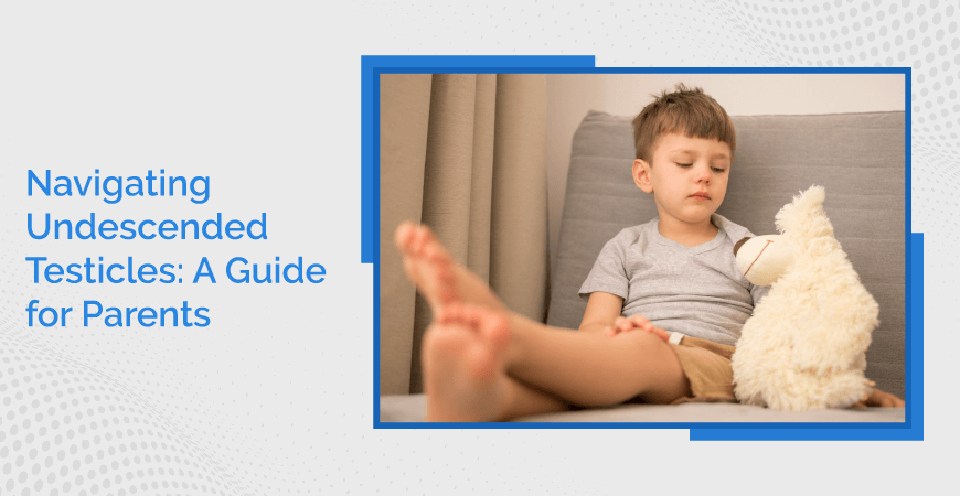 Navigating Undescended Testicles A Guide For Parents