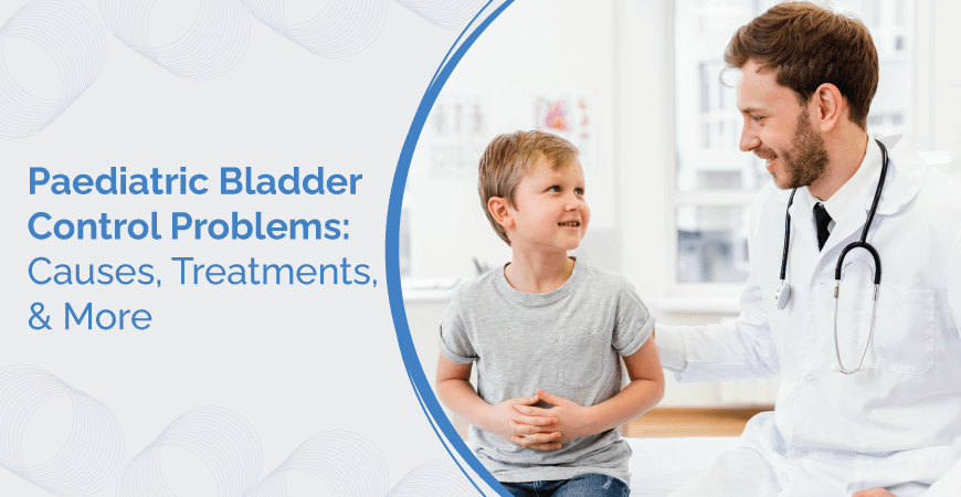 Paediatric Bladder Control Problems Causes Treatments & More